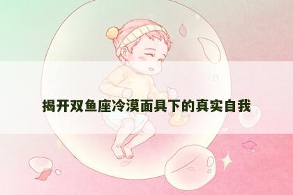 揭开双鱼座冷漠面具下的真实自我