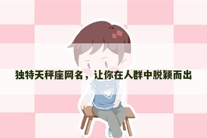 独特天秤座网名，让你在人群中脱颖而出