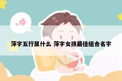 萍字五行属什么 萍字女孩最佳组合名字