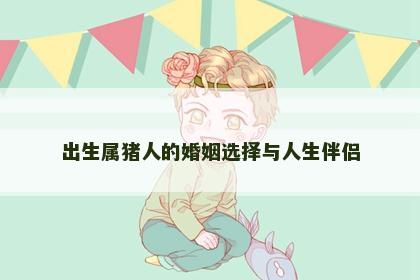 出生属猪人的婚姻选择与人生伴侣