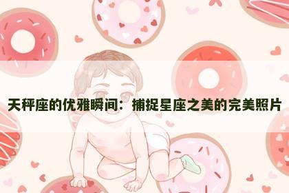 天秤座的优雅瞬间：捕捉星座之美的完美照片