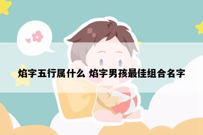 焰字五行属什么 焰字男孩最佳组合名字