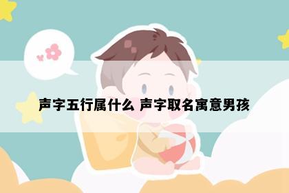 声字五行属什么 声字取名寓意男孩