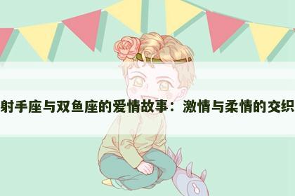 射手座与双鱼座的爱情故事：激情与柔情的交织