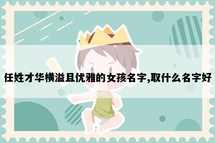 任姓才华横溢且优雅的女孩名字,取什么名字好