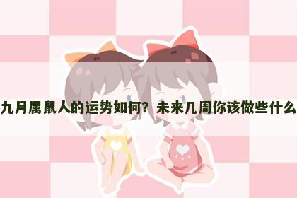 九月属鼠人的运势如何？未来几周你该做些什么