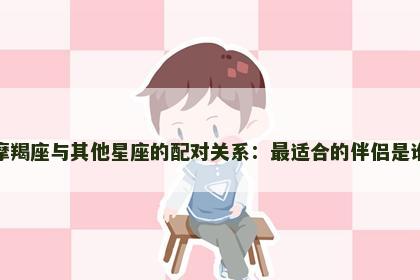 摩羯座与其他星座的配对关系：最适合的伴侣是谁