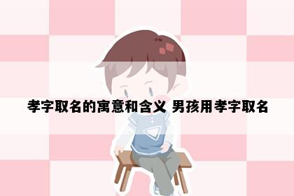孝字取名的寓意和含义 男孩用孝字取名