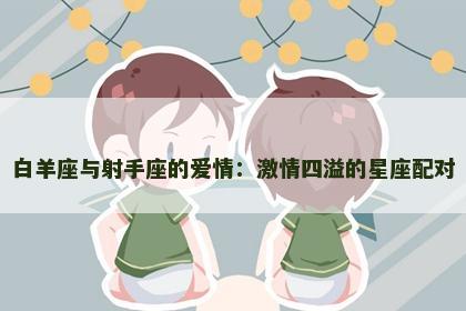 白羊座与射手座的爱情：激情四溢的星座配对