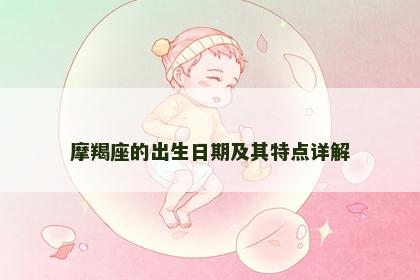 摩羯座的出生日期及其特点详解