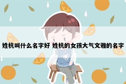 姓杭叫什么名字好 姓杭的女孩大气文雅的名字