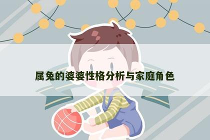 属兔的婆婆性格分析与家庭角色