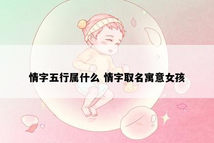 情字五行属什么 情字取名寓意女孩