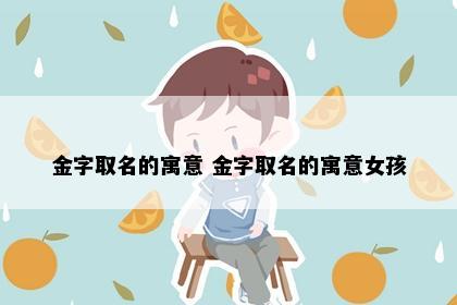 金字取名的寓意 金字取名的寓意女孩