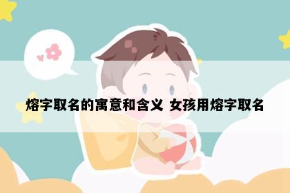 熔字取名的寓意和含义 女孩用熔字取名