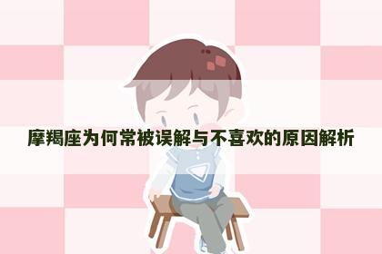 摩羯座为何常被误解与不喜欢的原因解析