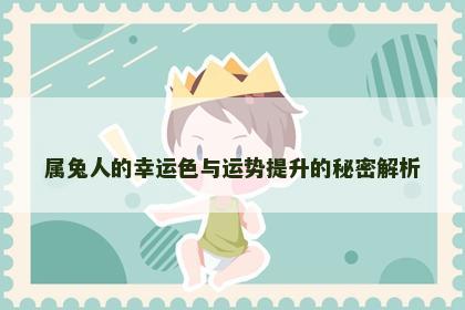属兔人的幸运色与运势提升的秘密解析