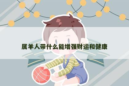 属羊人带什么能增强财运和健康