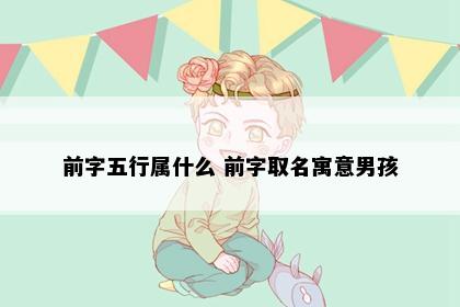 前字五行属什么 前字取名寓意男孩