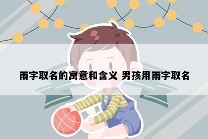 雨字取名的寓意和含义 男孩用雨字取名