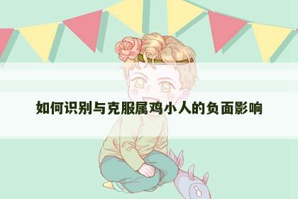 如何识别与克服属鸡小人的负面影响