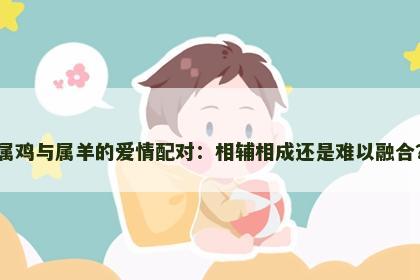 属鸡与属羊的爱情配对：相辅相成还是难以融合？