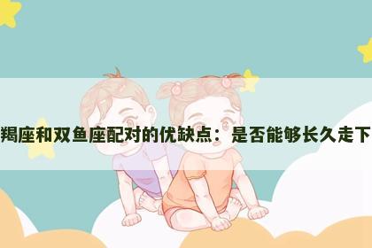 摩羯座和双鱼座配对的优缺点：是否能够长久走下去