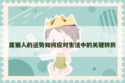 属猴人的运势如何应对生活中的关键转折