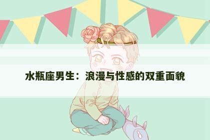 水瓶座男生：浪漫与性感的双重面貌