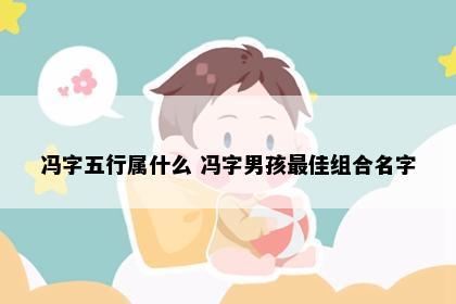 冯字五行属什么 冯字男孩最佳组合名字