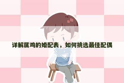 详解属鸡的婚配表，如何挑选最佳配偶