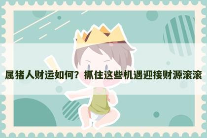 属猪人财运如何？抓住这些机遇迎接财源滚滚