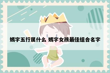 嫣字五行属什么 嫣字女孩最佳组合名字