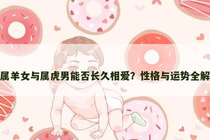 属羊女与属虎男能否长久相爱？性格与运势全解