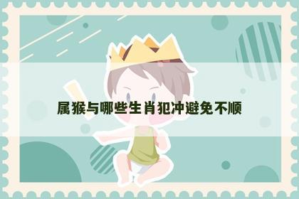 属猴与哪些生肖犯冲避免不顺