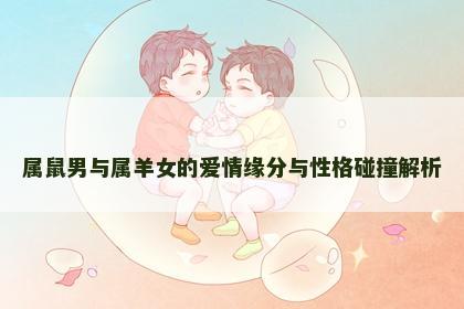 属鼠男与属羊女的爱情缘分与性格碰撞解析