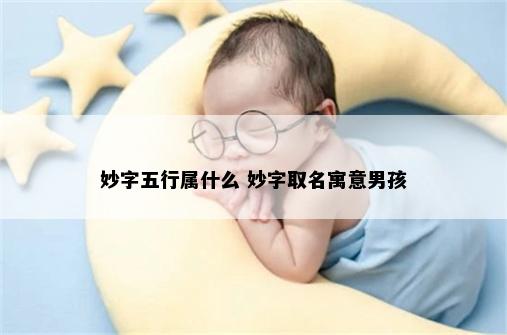 妙字五行属什么 妙字取名寓意男孩