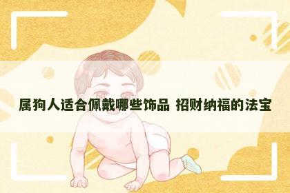 属狗人适合佩戴哪些饰品 招财纳福的法宝