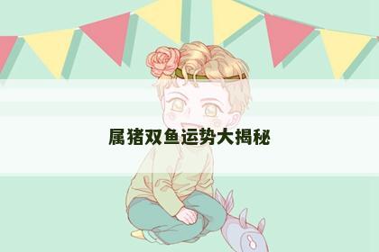 属猪双鱼运势大揭秘