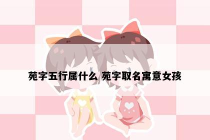 苑字五行属什么 苑字取名寓意女孩