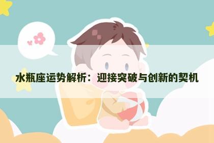 水瓶座运势解析：迎接突破与创新的契机