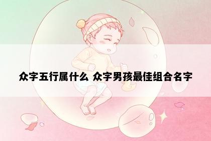 众字五行属什么 众字男孩最佳组合名字
