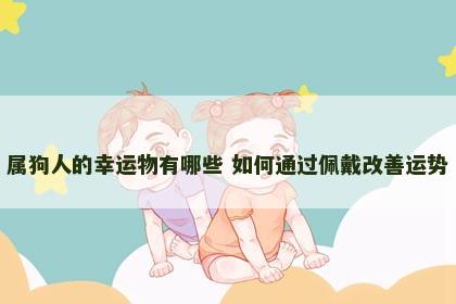属狗人的幸运物有哪些 如何通过佩戴改善运势
