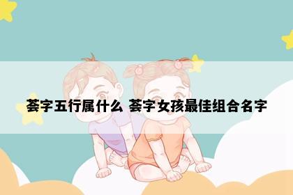 荟字五行属什么 荟字女孩最佳组合名字