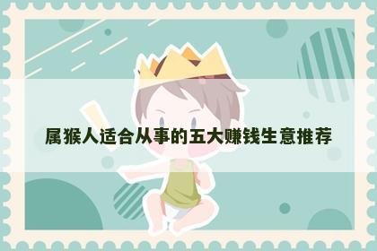属猴人适合从事的五大赚钱生意推荐