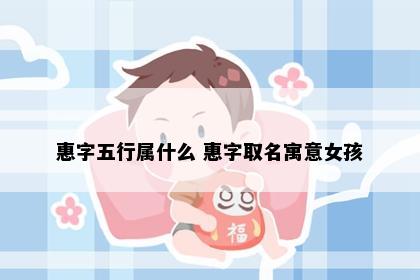 惠字五行属什么 惠字取名寓意女孩