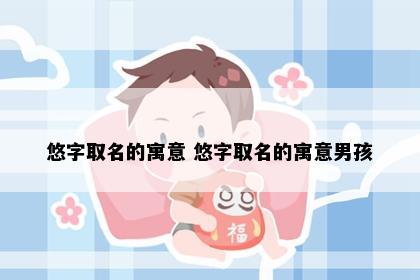 悠字取名的寓意 悠字取名的寓意男孩