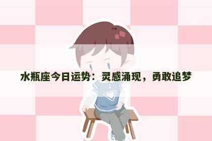 水瓶座今日运势：灵感涌现，勇敢追梦