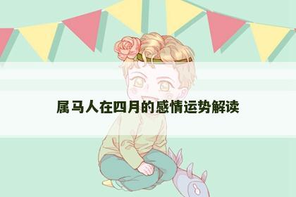 属马人在四月的感情运势解读