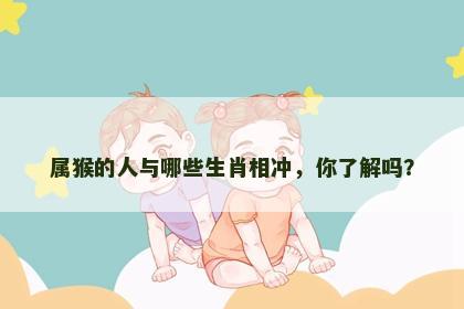 属猴的人与哪些生肖相冲，你了解吗？
